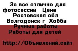 За все,отлично для фотосессии › Цена ­ 800 - Ростовская обл., Волгодонск г. Хобби. Ручные работы » Работы для детей   